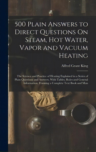 500 Plain Answers To Direct Questions On Steam, Hot Water, Vapor And Vacuum Heating : The Science..., De Alfred Grant King. Editorial Legare Street Press, Tapa Dura En Inglés