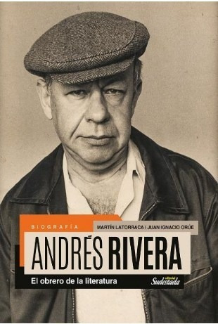 Andres Rivera, El Obrero De La Literatura, Bio. Ed Sudestada