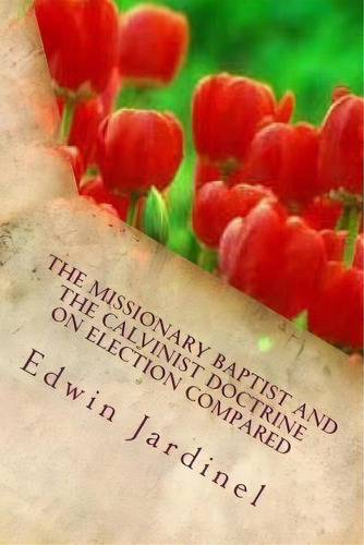 The Missionary Baptist And The Calvinist Doctrine On Election Compared, De Edwin D Jardinel. Editorial Createspace Independent Publishing Platform, Tapa Blanda En Inglés