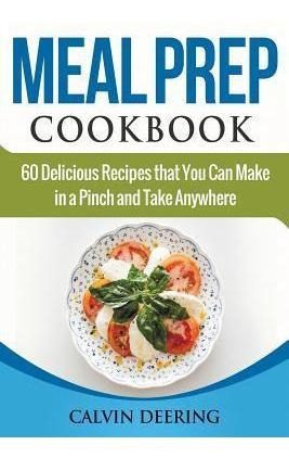 Meal Prep Cookbook : 60 Delicious Recipes That You Can Ma...