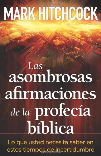 Las Asombrosas Afirmaciones De La Profecía Bíblica: Lo Que Usted Necesita Saber En Estos De Incertidumbre, De Mark Hitchcock. Editorial Portavoz, Tapa Blanda En Español, 2011