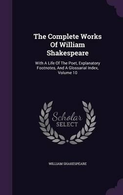 The Complete Works Of William Shakespeare : With A Life O...