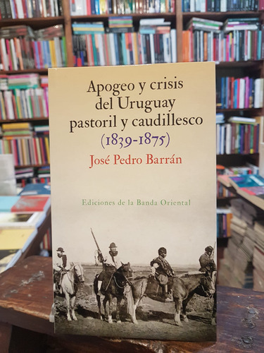 Apogeo Y Crisis Del Uruguay Pastoril Y Caudillesco