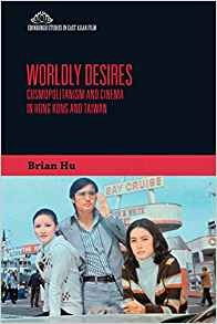 Worldly Desires Cosmopolitanism And Cinema In Hong Kong And 