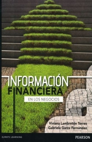 Información Financiera en los Negocios, de Viviana Lambretón Torres, Gabriela Garza Fernández. Editorial Pearson, edición 01 en español