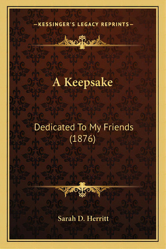 A Keepsake: Dedicated To My Friends (1876), De Herritt, Sarah D.. Editorial Kessinger Pub Llc, Tapa Blanda En Inglés