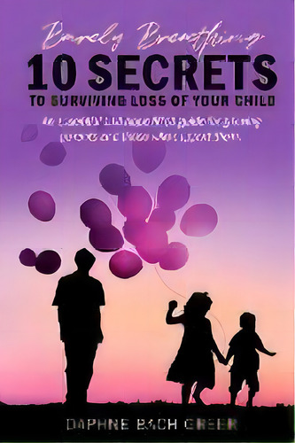 Barely Breathing : 10 Secrets To Surviving Loss Of Your Child, De Daphne Bach Greer. Editorial Alyblue Media, Tapa Blanda En Inglés