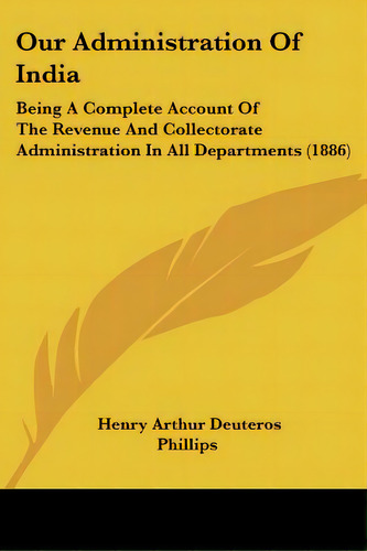 Our Administration Of India: Being A Complete Account Of The Revenue And Collectorate Administrat..., De Phillips, Henry Arthur Deuteros. Editorial Kessinger Pub Llc, Tapa Blanda En Inglés