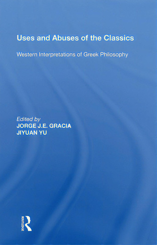 Uses And Abuses Of The Classics: Western Interpretations Of Greek Philosophy, De Gracia, Jorge J. E.., Vol. 1. Editorial Routledge, Tapa Blanda En Inglés