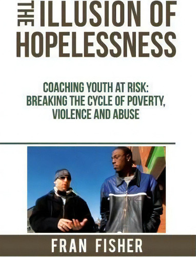 The Illusion Of Hopelessness : Coaching Youth At Risk Breaking The Cycle Of Poverty, Violence And..., De Fran Fisher. Editorial Fjfisher Publishing, Tapa Blanda En Inglés