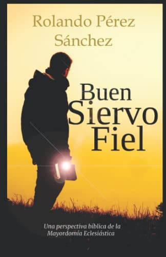 Buen Siervo Fiel: Una Perspectiva Biblica De La Mayordomia E