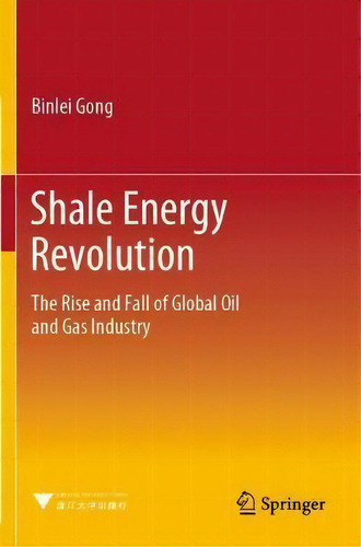 Shale Energy Revolution : The Rise And Fall Of Global Oil And Gas Industry, De Binlei Gong., Vol. 1. Editorial Springer Verlag, Singapore, Tapa Blanda En Inglés