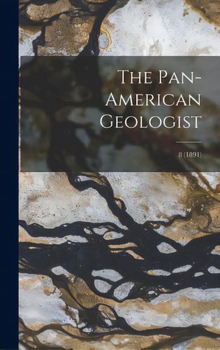 The Pan-american Geologist; 8 (1891), De Anonymous. Editorial Legare Street Pr, Tapa Dura En Inglés