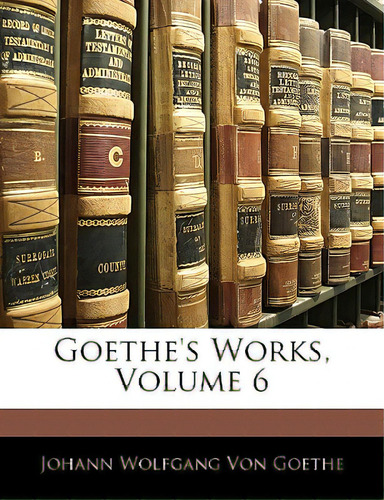 Goethe's Works, Volume 6, De Von Goethe, Johann Wolfgang., Vol. 6. Editorial Nabu Pr, Tapa Blanda En Inglés