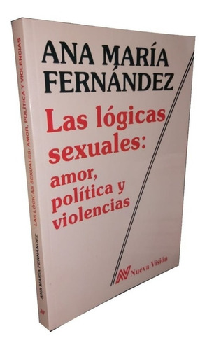 Las Lógicas Sexuales: Amor, Política Y Violencias 