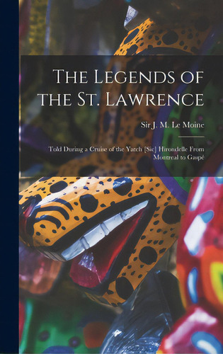 The Legends Of The St. Lawrence [microform]: Told During A Cruise Of The Yatch [sic] Hirondelle F..., De Le Moine, J. M. (james Macpherson) S.. Editorial Legare Street Pr, Tapa Dura En Inglés