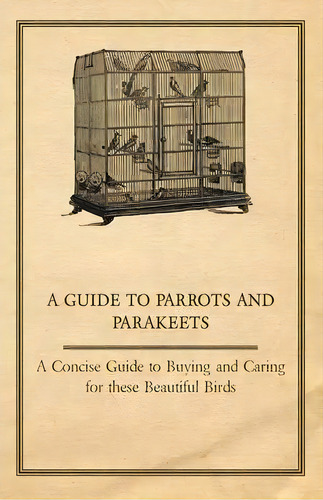 A Guide To Parrots And Parakeets - A Concise Guide To Buying And Caring For These Beautiful Birds, De Anon. Editorial Read Books, Tapa Blanda En Inglés