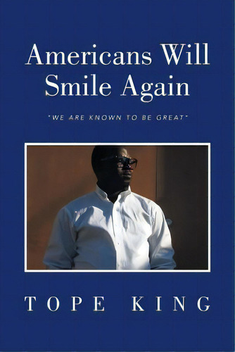 Americans Will Smile Again: We Are Known To Be Great, De King, Tope. Editorial Authorhouse, Tapa Blanda En Inglés