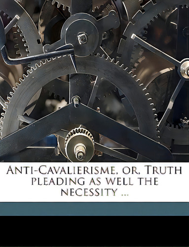 Anti-cavalierisme, Or, Truth Pleading As Well The Necessity ..., De Goodwin, John. Editorial Nabu Pr, Tapa Blanda En Inglés
