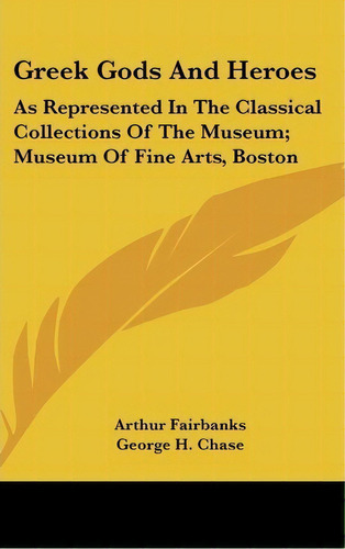 Greek Gods And Heroes : As Represented In The Classical Collections Of The Museum; Museum Of Fine..., De Arthur Fairbanks. Editorial Kessinger Publishing, Tapa Dura En Inglés