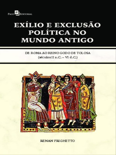 Exílio E Exclusão Política No Mundo Antigo: De Roma Ao Reino Godo De Tolosa (séculos Ii A.c.  Vi D.c.), De Frighetto, Renan. Editora Paco Editorial, Capa Mole Em Português