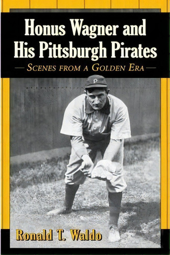 Honus Wagner And His Pittsburgh Pirates, De Ronald T. Waldo. Editorial Mcfarland Co Inc, Tapa Blanda En Inglés