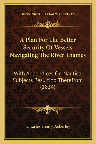 A Plan For The Better Security Of Vessels Navigating The River Thames: With Appendices On Nautica..., De Ackerley, Charles Henry. Editorial Kessinger Pub Llc, Tapa Blanda En Inglés