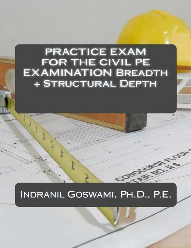 Practice Exam For The Civil Pe Exam: Breadth + Structural Depth, De Dr Indranil Goswami P E., Vol. 1. Editorial Createspace Independent Publishing Platform, Tapa Blanda En Inglés