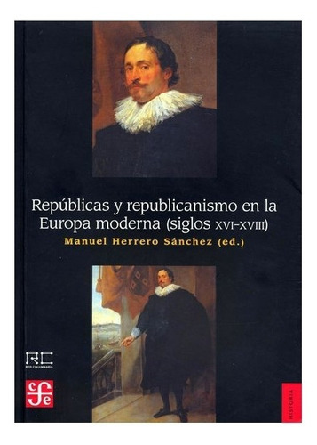 Repúblicas Y Republicanismo En La Europa Moderna (siglos Xvi-xviii), De Manuel Herrero., Vol. Volúmen Único. Editorial Fondo De Cultura Económica, Tapa Blanda En Español, 2017