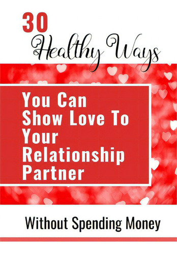 30 Healthy Ways You Can Show Love To Your Relationship Partner Without Spending Money, De Yoktan, Yefet., Vol. 1. Editorial Blurb Inc, Tapa Blanda En Inglés