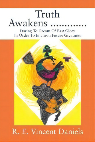 Truth Awakens ............. : Daring To Dream Of Past Glory In Order To Envision Future Greatness, De R E Vincent Daniels. Editorial Outskirts Press, Tapa Blanda En Inglés