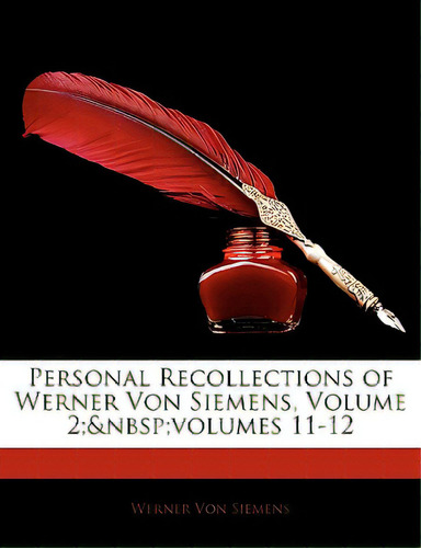 Personal Recollections Of Werner Von Siemens, Volume 2; Volumes 11-12, De Von Siemens, Werner. Editorial Nabu Pr, Tapa Blanda En Inglés