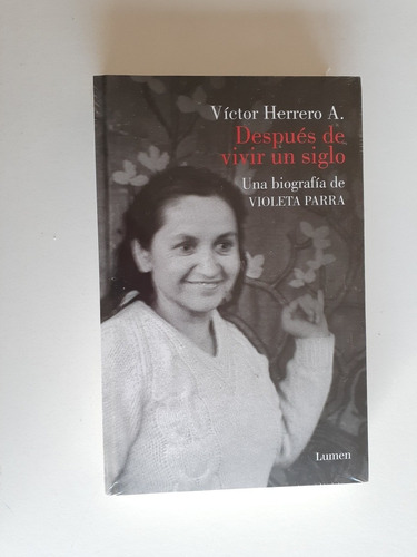 Después De Vivir Un Siglo, Una Biografía De Violeta Parra.