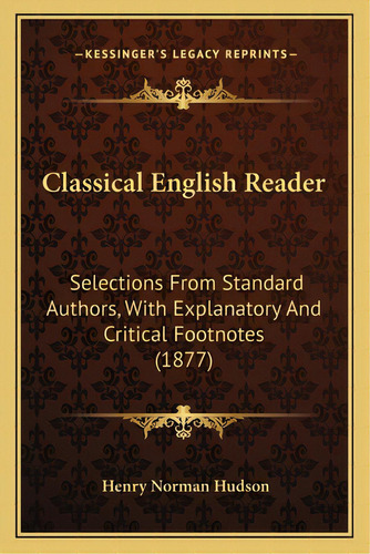 Classical English Reader: Selections From Standard Authors, With Explanatory And Critical Footnot..., De Hudson, Henry Norman. Editorial Kessinger Pub Llc, Tapa Blanda En Inglés