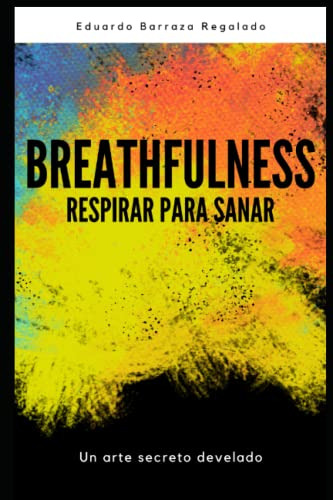 Breathfulness Respirar Para Sanar: Descubre Como La Respirac