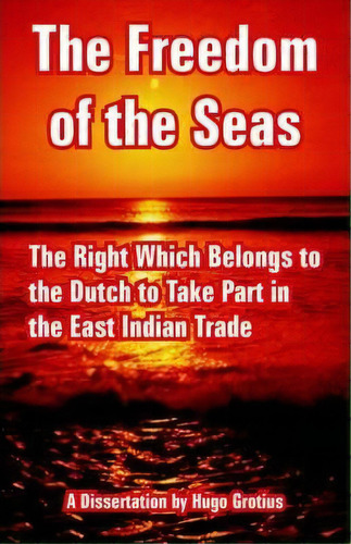 The Freedom Of The Seas : The Right Which Belongs To The Dutch To Take Part In The East Indian Trade, De Hugo Grotius. Editorial International Law And Taxation Publishers, Tapa Blanda En Inglés