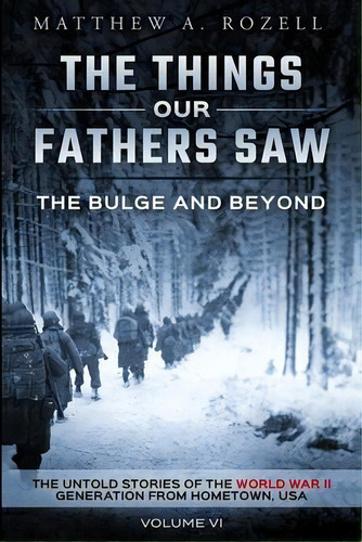 The Bulge And Beyond : The Things Our Fathers Saw-the Untold Stories Of The World War Ii Generati..., De Matthew Rozell. Editorial Woodchuck Hollow Studios Incorporated, Tapa Blanda En Inglés