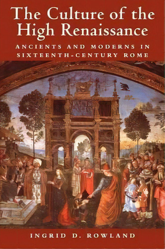 The Culture Of The High Renaissance : Ancients And Moderns In Sixteenth-century Rome, De Ingrid D. Rowland. Editorial Cambridge University Press, Tapa Blanda En Inglés