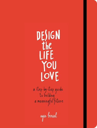 Design The Life You Love: A Step-by-step Guide To Bu