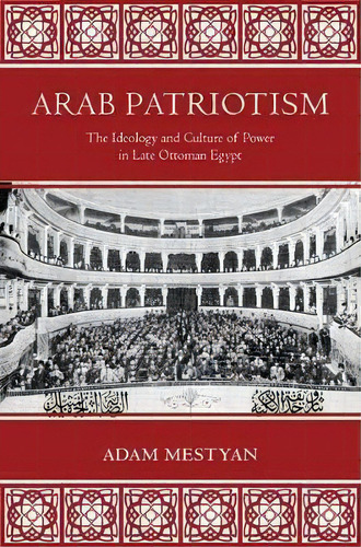 Arab Patriotism : The Ideology And Culture Of Power In Late, De Adam Mestyan. Editorial Princeton University Press En Inglés