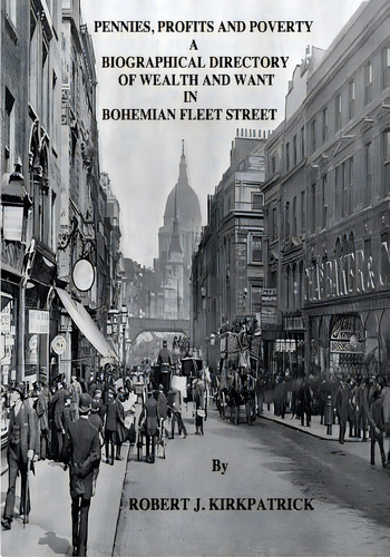 Pennies, Profits And Poverty: A Biographical Directory Of Wealth And Want In Bohemian Fleet Street, De Kirkpatrick, Robert J.. Editorial Createspace, Tapa Blanda En Inglés