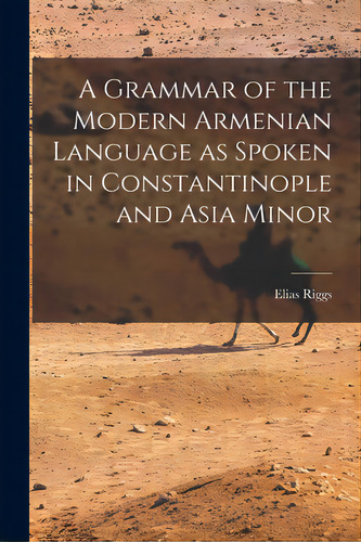 A Grammar Of The Modern Armenian Language As Spoken In Constantinople And Asia Minor, De Riggs, Elias 1810-1901. Editorial Legare Street Pr, Tapa Blanda En Inglés