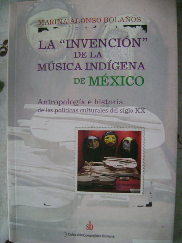 La Invencion De La Musica Indigena Mexico. Alonso Bolaños
