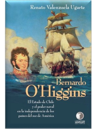 Bernardo O'higgins; El Estado De Chile Y El Poder Naval