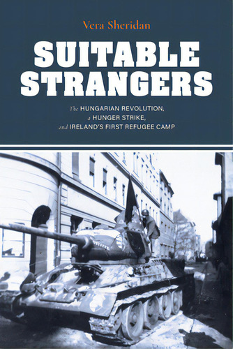 Suitable Strangers: The Hungarian Revolution, A Hunger Strike, And Ireland's First Refugee Camp, De Sheridan, Vera. Editorial Indiana Univ Pr, Tapa Blanda En Inglés