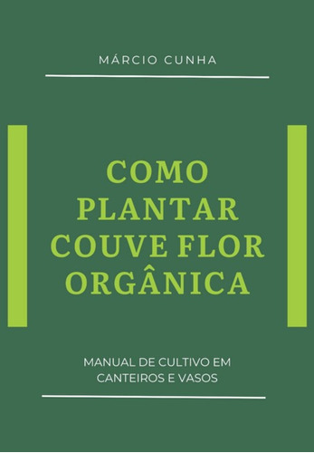 Como Plantar Couve-flor Orgânica: Manual De Cultivo Em Canteiros E Vasos, De Márcio Cunha. Série Não Aplicável, Vol. 1. Editora Clube De Autores, Capa Mole, Edição 1 Em Português, 2021