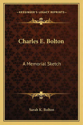 Charles E. Bolton: A Memorial Sketch, De Bolton, Sarah K.. Editorial Kessinger Pub Llc, Tapa Blanda En Inglés
