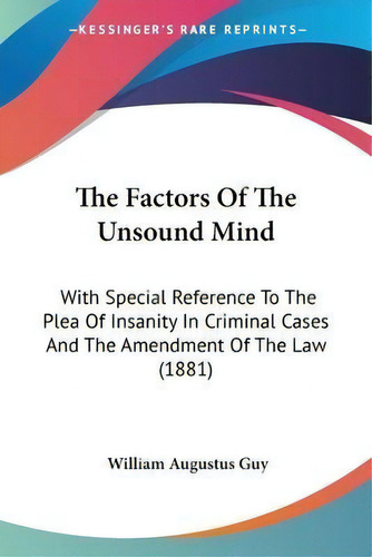 The Factors Of The Unsound Mind : With Special Reference To The Plea Of Insanity In Criminal Case..., De William Augustus Guy. Editorial Kessinger Publishing, Tapa Blanda En Inglés