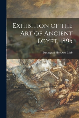 Libro Exhibition Of The Art Of Ancient Egypt, 1895 - Burl...