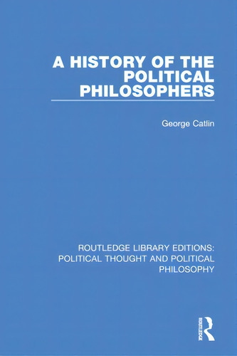 A History Of The Political Philosophers, De Catlin, George. Routledge Library Editions: Political Thought And Political Philosophy, Vol. 1. Editorial Routledge, Tapa Blanda En Inglés